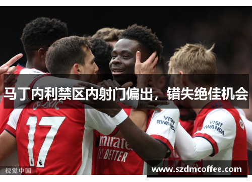 马丁内利禁区内射门偏出，错失绝佳机会