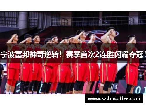 宁波富邦神奇逆转！赛季首次2连胜闪耀夺冠！