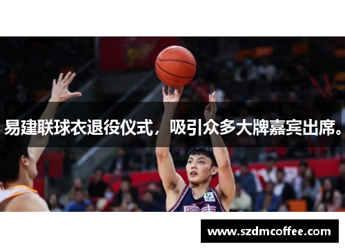 易建联球衣退役仪式，吸引众多大牌嘉宾出席。
