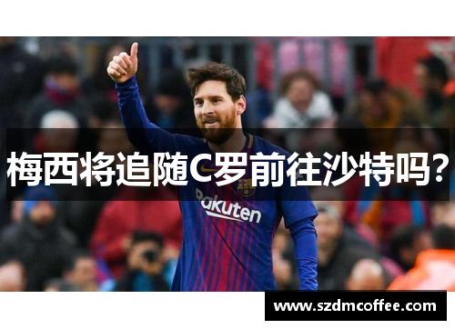 梅西将追随C罗前往沙特吗？